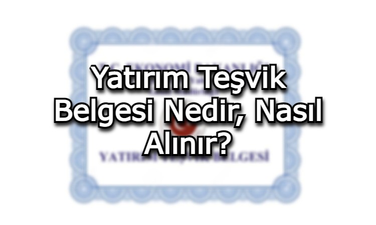 Yatırım Teşvik Belgesi Nedir, Nasıl Alınır?