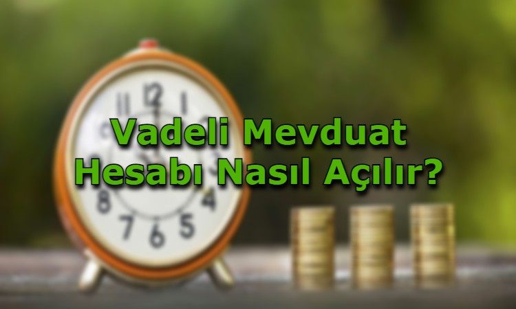 Vadeli Mevduat Hesabı Nasıl Açılır?