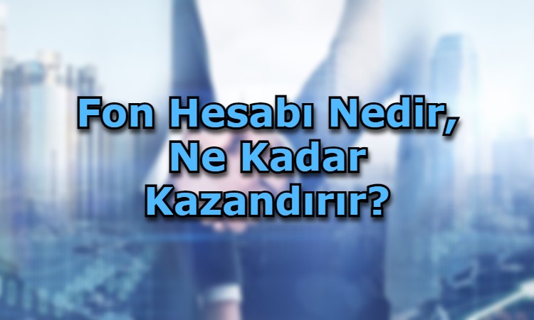 Fon Hesabı Nedir, Ne Kadar Kazandırır?