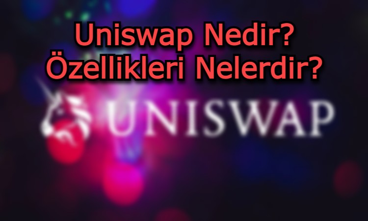 Uniswap Nedir? Özellikleri Nelerdir?