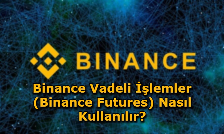 Binance Vadeli İşlemler (Binance Futures) Nasıl Kullanılır?