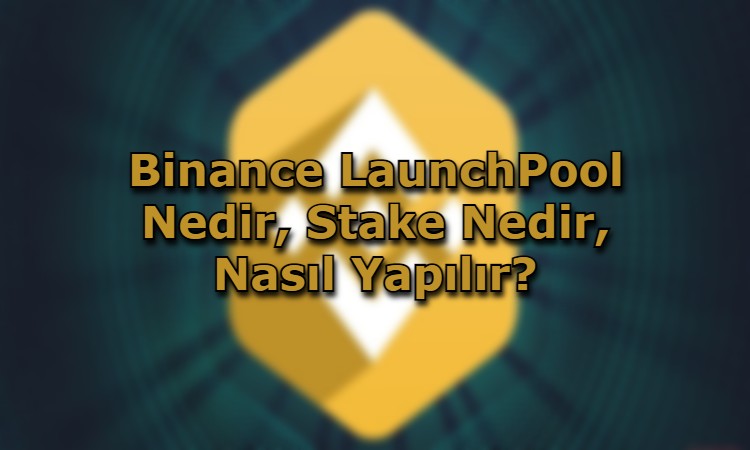 Binance LaunchPool Nedir, Stake Nedir, Nasıl Yapılır?