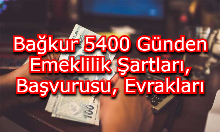 Bağkur 5400 Günden Emeklilik Şartları, Başvurusu, Evrakları