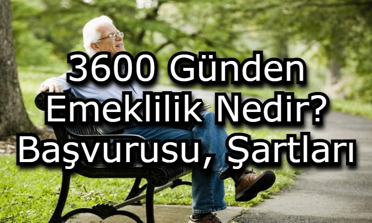 3600 Günden Emeklilik Nedir? Başvurusu, Şartları