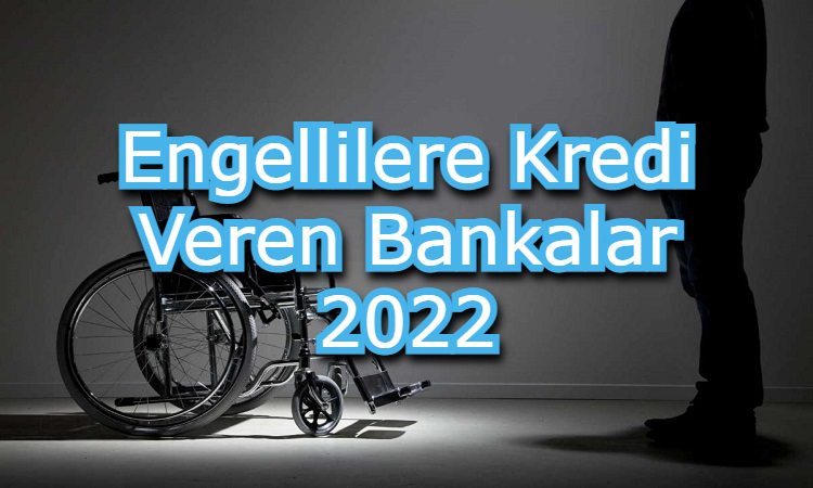 Engellilere Kredi Veren Bankalar 2022