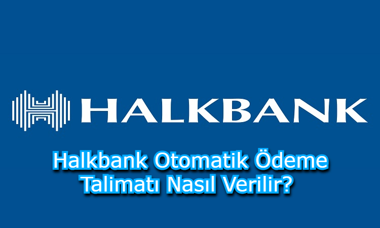 Halkbank Otomatik Ödeme Talimatı Nasıl Verilir? 