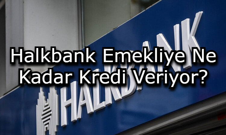 Halkbank Emekliye Ne Kadar Kredi Veriyor?