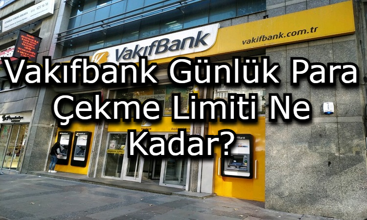 Vakıfbank Günlük Para  Çekme Limiti Ne Kadar?