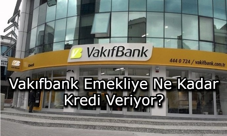 Vakıfbank Emekliye Ne Kadar Kredi Veriyor?