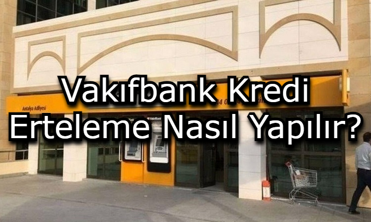 Vakıfbank Kredi Erteleme Nasıl Yapılır?