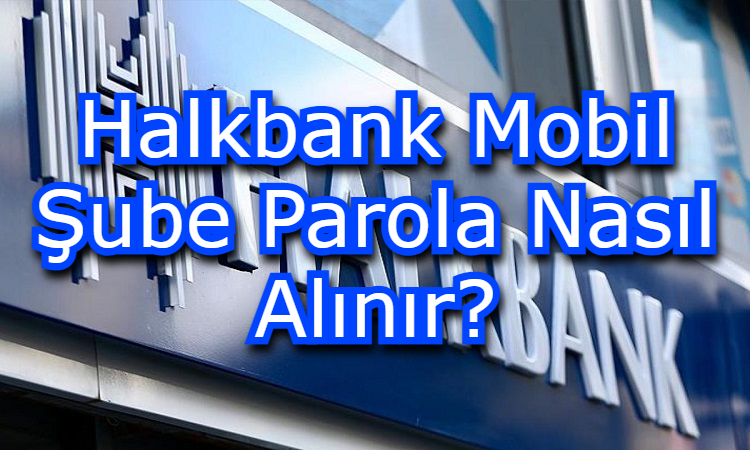 Halkbank Mobil Şube Parola Nasıl Alınır?