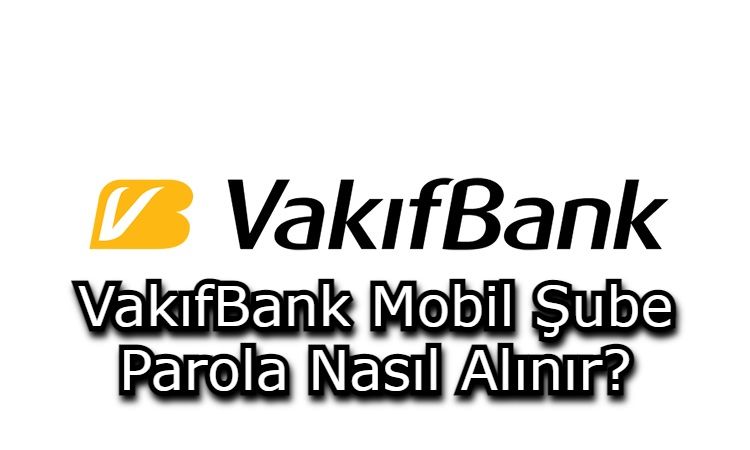  VakıfBank Mobil Şube Parola Nasıl Alınır?