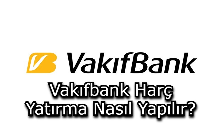 Vakıfbank Harç Yatırma Nasıl Yapılır?