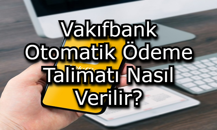 Vakıfbank Otomatik Ödeme Talimatı Nasıl Verilir?