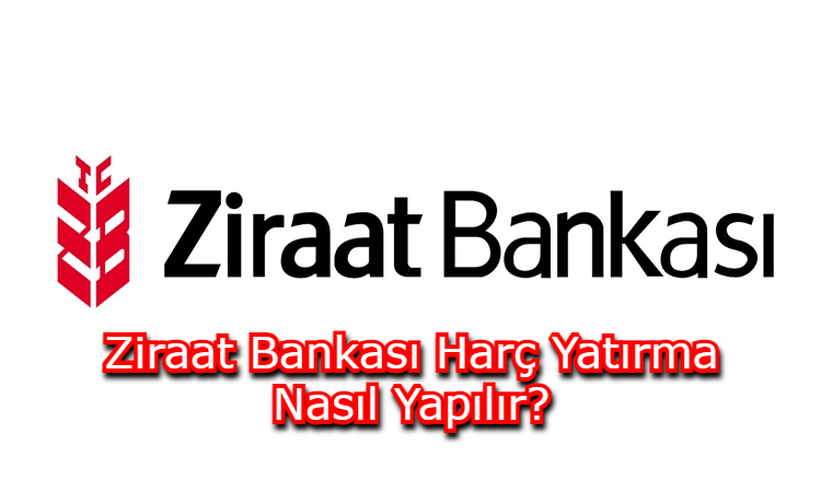 Ziraat Bankası Harç Yatırma Nasıl Yapılır?